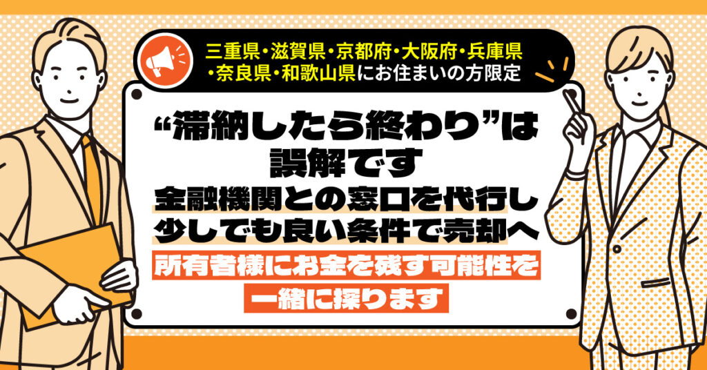 《三重県・滋賀県・京都府・大阪府・兵庫県・奈良県・和歌山県》にお住まいの方限定。“滞納したら終わり”は誤解です。ー金融機関との窓口を代行し、少しでも良い条件で売却へ。所有者様にお金を残す可能性を一緒に探ります。ー