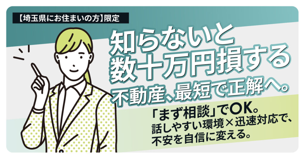 【埼玉県にお住まいの方】限定　「知らないと数十万円損する」不動産、最短で正解へ。ー「まず相談」でOK。話しやすい環境×迅速対応で、不安を自信に変える。ー