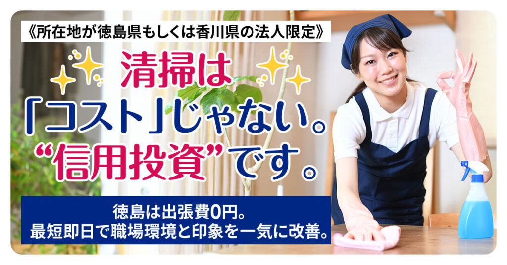 《所在地が徳島県もしくは香川県の法人限定》清掃は「コスト」じゃない。“信用投資”です。ー徳島は出張費0円。最短即日で職場環境と印象を一気に改善。ー