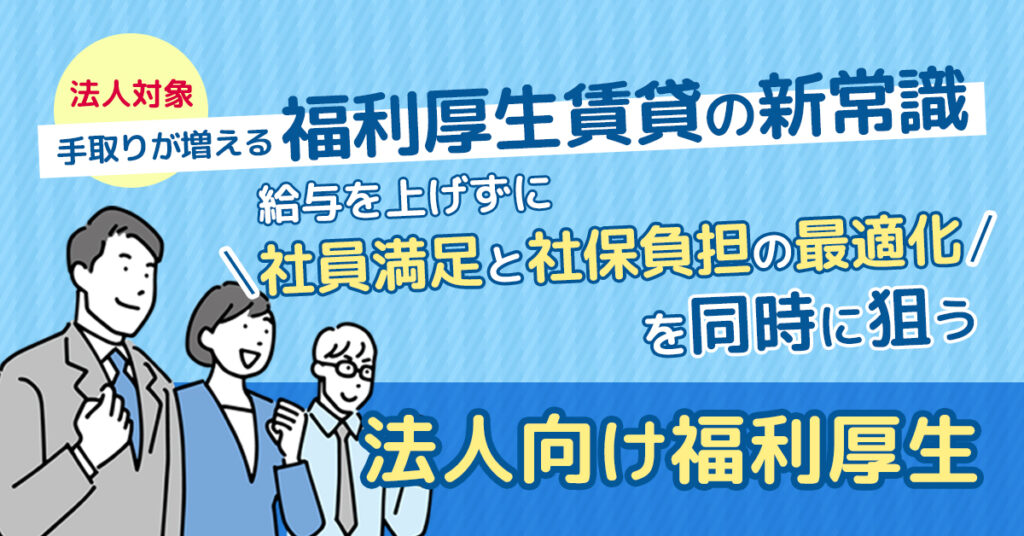 《法人対象》手取りが増える福利厚生賃貸の新常識ー給与を上げずに“社員満足”と“社保負担の最適化”を同時に狙う、法人向け福利厚生ー