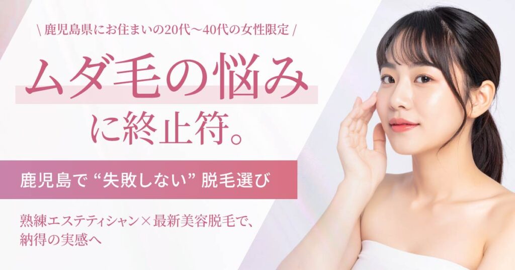 《鹿児島県にお住まいの20代～40代の女性限定》“ムダ毛の悩み”に終止符。鹿児島で“失敗しない”脱毛選び。熟練エステティシャン×最新美容脱毛で、納得の実感へ。