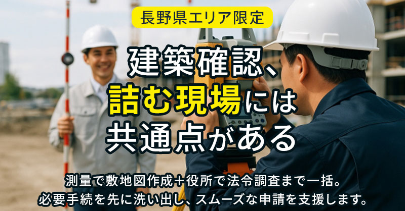 【長野県エリア】限定　「建築確認、“詰む現場”には共通点がある。」測量で敷地図作成＋役所で法令調査まで一括。必要手続を先に洗い出し、スムーズな申請を支援します。