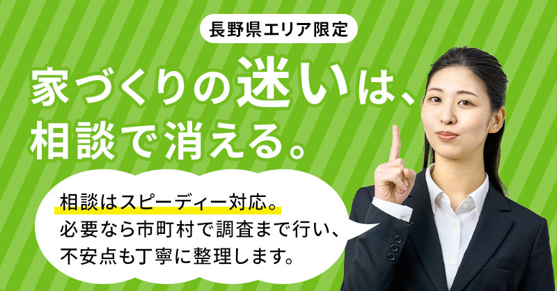【長野県エリア】限定　「家づくりの“迷い”は、相談で消える。」相談はスピーディー対応。必要なら市町村で調査まで行い、不安点も丁寧に整理します。
