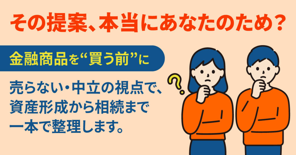 その提案、本当にあなたのため？金融商品を“買う前”にー売らない・中立の視点で、資産形成から相続まで一本で整理します。ー