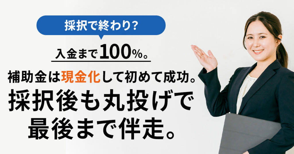 採択で終わり？入金まで100％。補助金は“現金化”して初めて成功。採択後も丸投げで最後まで伴走。