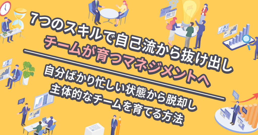 【2月2日(月)～4日(水)19時～】7つのスキルで自己流から抜け出しチームが育つマネジメントへ　自分ばかり忙しい状態から脱却し主体的なチームを育てる方法