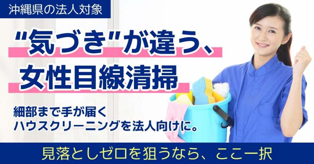 《沖縄県の法人対象》「“気づき”が違う、女性目線清掃。」細部まで手が届くハウスクリーニングを法人向けに。見落としゼロを狙うなら、ここ一択。