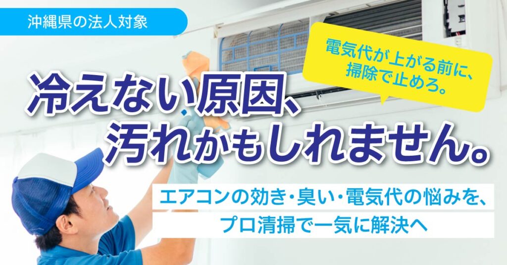 《沖縄県の法人対象》「冷えない原因、汚れかもしれません。」  エアコンの効き・臭い・電気代の悩みを、プロ清掃で一気に解決へ。電気代が上がる前に、掃除で止めろ。