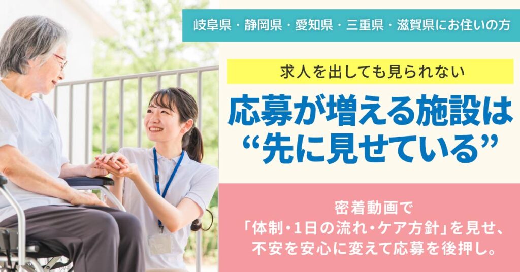 【岐阜県・静岡県・愛知県・三重県・滋賀県にお住いの方】求人を出しても、見られない。応募が増える施設は“先に見せている”ー密着動画で「体制・1日の流れ・ケア方針」を見せ、不安を安心に変えて応募を後押し。ー