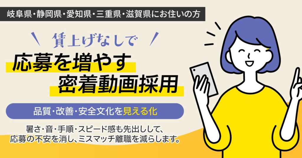 【岐阜県・静岡県・愛知県・三重県・滋賀県にお住いの方】賃上げなしで応募を増やす密着動画採用ー品質・改善・安全文化を“見える化”。暑さ・音・手順・スピード感も先出しして、応募の不安を消し、ミスマッチ離職を減らします。ー