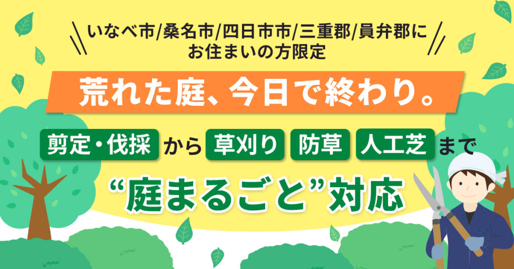 【いなべ市/桑名市/四日市市/三重郡/員弁郡にお住まいの方限定】荒れた庭、今日で終わり。剪定・伐採から草刈り、防草、人工芝まで“庭まるごと”対応。