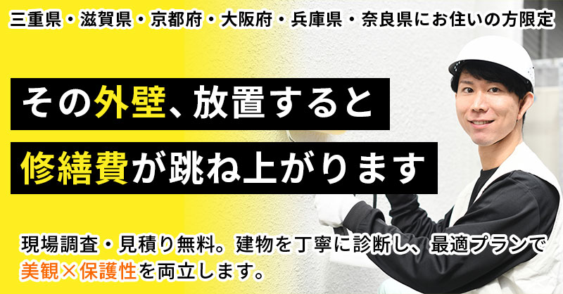 【三重県・滋賀県・京都府・大阪府・兵庫県・奈良県にお住いの方限定】その外壁、放置すると“修繕費”が跳ね上がりますー現場調査・見積り無料。建物を丁寧に診断し、最適プランで“美観×保護性”を両立します。ー