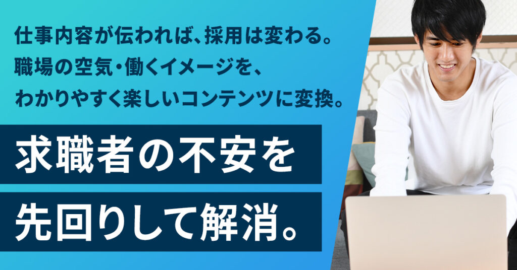 仕事内容が伝われば、採用は変わる。職場の空気・働くイメージを、わかりやすく楽しいコンテンツに変換。求職者の不安を先回りして解消。