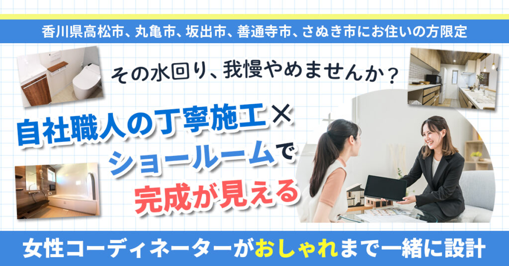 【香川県高松市、丸亀市、坂出市、善通寺市、さぬき市にお住いの方限定】＼その水回り、我慢やめませんか？／　自社職人の丁寧施工×ショールームで完成が見える。女性コーディネーターが“おしゃれ”まで一緒に設計。