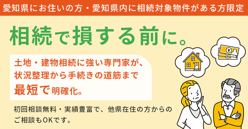 【愛知県にお住いの方・愛知県内に相続対象物件がある方限定】相続で損する前に。ー土地・建物相続に強い専門家が、状況整理から手続きの道筋まで“最短で”明確化。初回相談無料・実績豊富で、他県在住の方からのご相談もOKです。ー