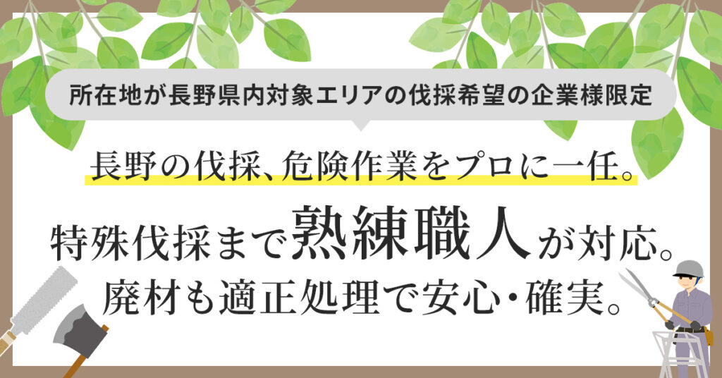 【所在地が長野県内対象エリアの伐採希望の企業様限定】長野の伐採、危険作業をプロに一任。特殊伐採まで熟練職人が対応。廃材も適正処理で安心・確実。