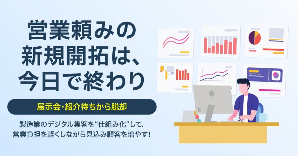 「営業頼みの新規開拓は、今日で終わり」展示会・紹介待ちから脱却。製造業のデジタル集客を“仕組み化”して、営業負担を軽くしながら見込み顧客を増やす！