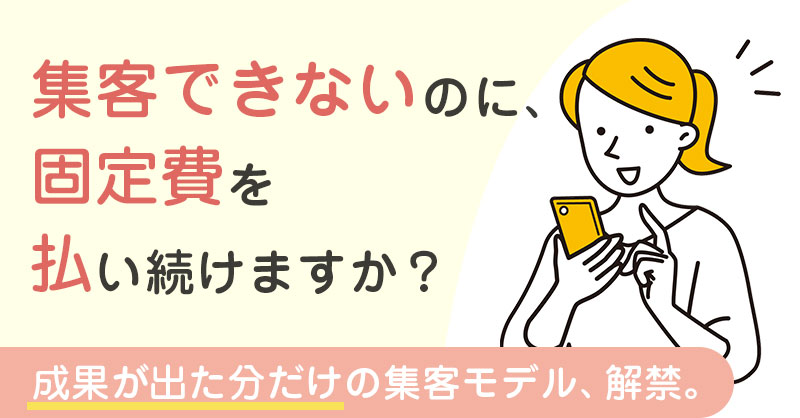 集客できないのに、固定費を払い続けますか？“成果が出た分だけ”の集客モデル、解禁。