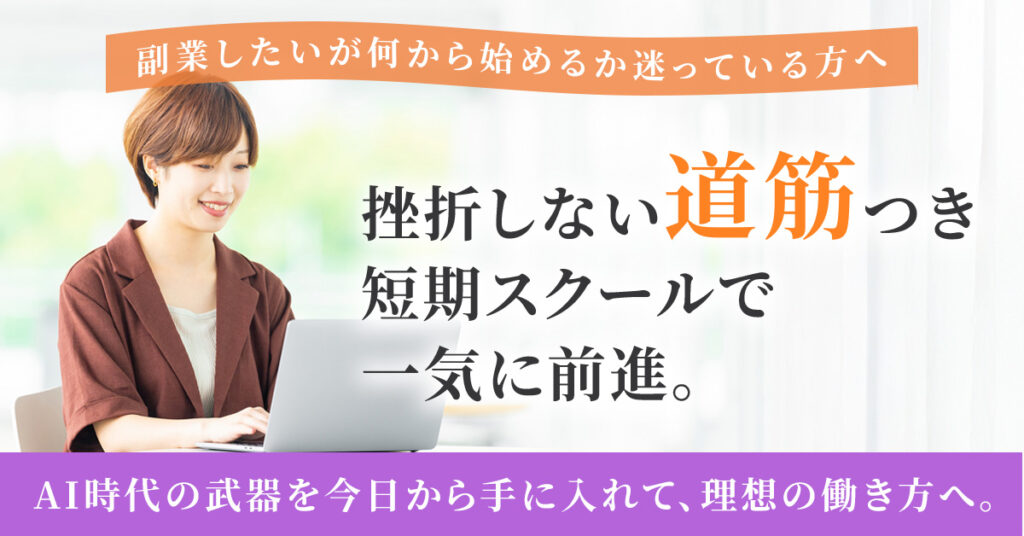 ＜副業したいが何から始めるか迷っている方へ＞挫折しない“道筋”つき短期スクールで一気に前進。AI時代の武器を今日から手に入れて、理想の働き方へ。