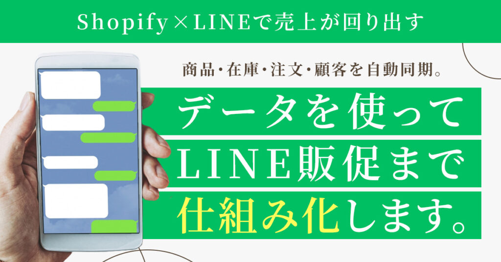 Shopify×LINEで売上が回り出す　商品・在庫・注文・顧客を自動同期。データを使ってLINE販促まで“仕組み化”します。
