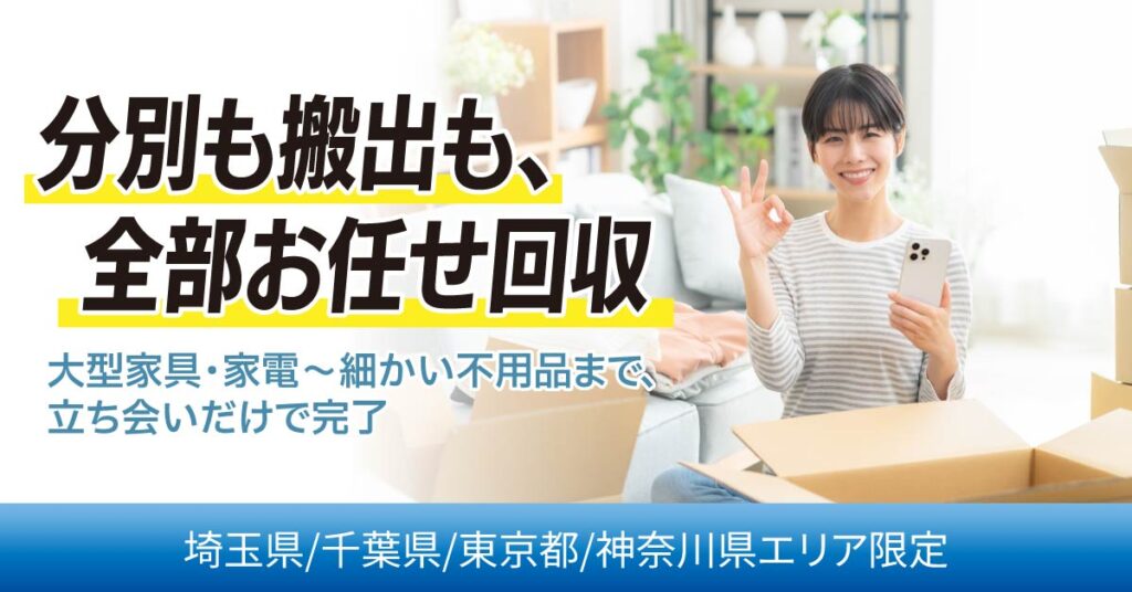 《埼玉県/千葉県/東京都/神奈川県エリア》限定　分別も搬出も、全部お任せ回収。大型家具・家電〜細かい不用品まで、立ち会いだけで完了