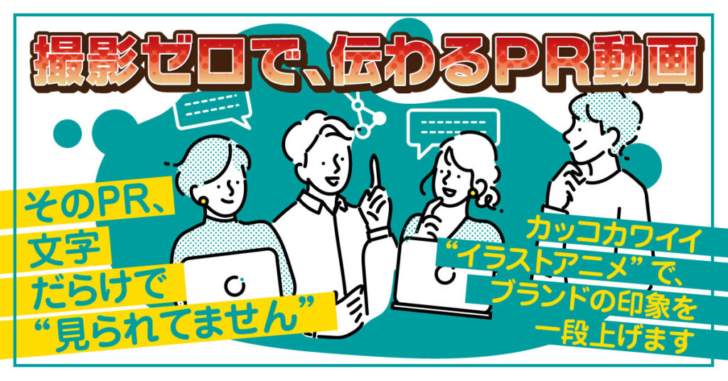 １分で魅力的に伝わる、企業向けアニメーションPR動画ーそのPR、文字だらけで“見られてません”。カッコカワイイ“アニメーション”で、ブランドの印象を一段上げますー
