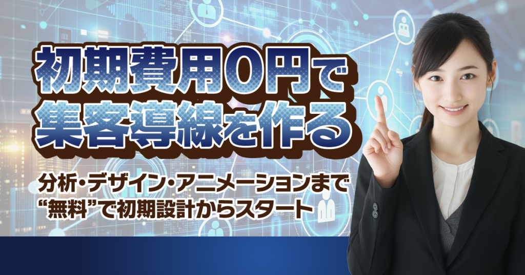 初期費用0円で、集客導線を作るー分析・デザイン・アニメーションまで“無料”で初期設計からスタートー