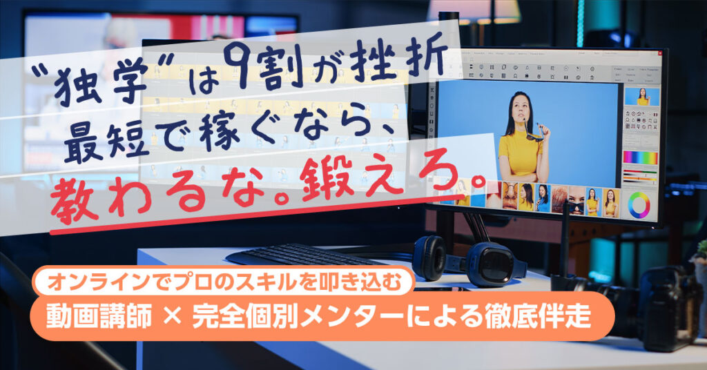 “独学”は9割が挫折。最短で稼ぐなら、教わるな。鍛えろ。ー動画講師×完全個別メンターによる徹底伴走。オンラインでプロのスキルを叩き込む。ー