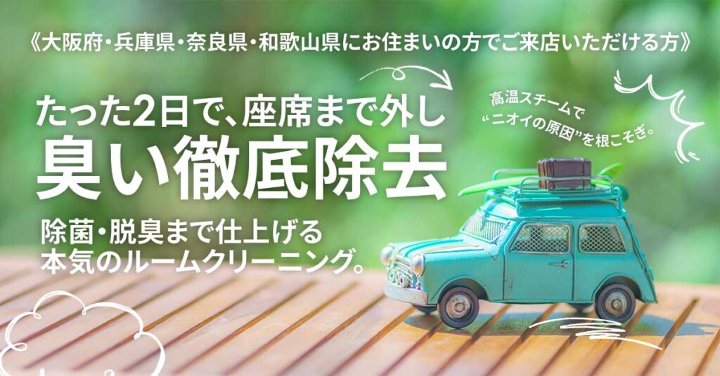 【大阪府・兵庫県・奈良県・和歌山県にお住まいの方でご来店いただける方】たった2日で、座席まで外し臭い徹底除去。高温スチームで“ニオイの原因”を根こそぎ。除菌・脱臭まで仕上げる本気のルームクリーニング。
