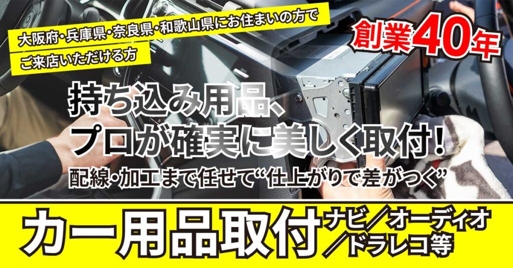 【大阪府・兵庫県・奈良県・和歌山県にお住まいの方でご来店いただける方】持ち込み用品、プロが確実に美しく取付！創業40年。配線・加工まで任せて“仕上がりで差がつく”カー用品取付（ナビ／オーディオ／ドラレコ等）