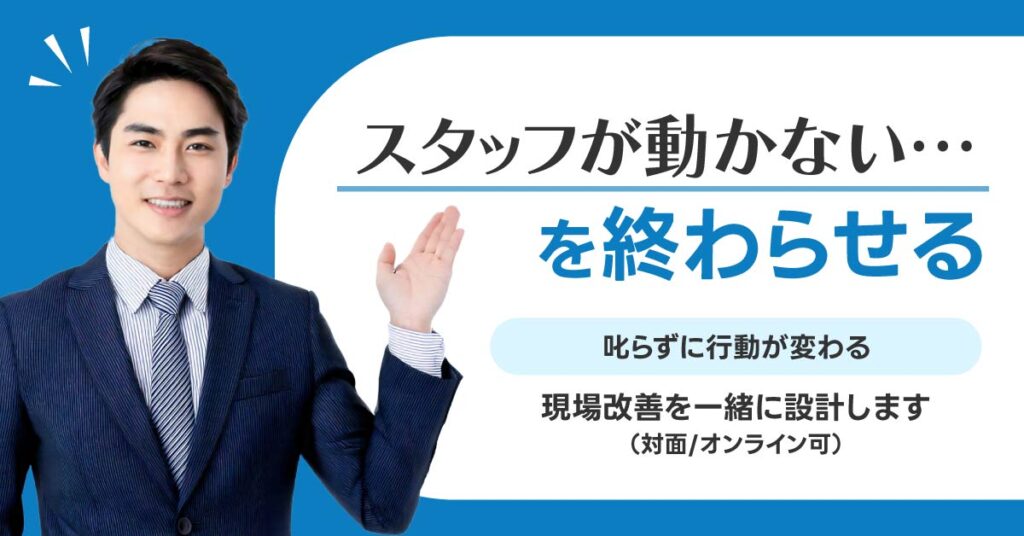 スタッフが動かない…を終わらせるー叱らずに行動が変わる。現場改善を一緒に設計します（対面/オンライン可）。ー