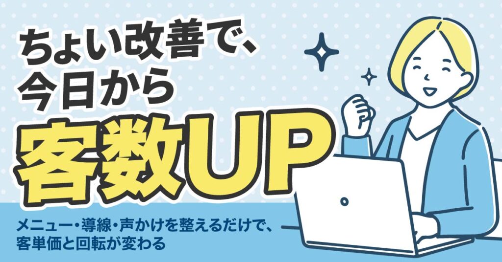 ちょい改善で、今日から客数UPーメニュー・導線・声かけを整えるだけで、客単価と回転が変わる。ー