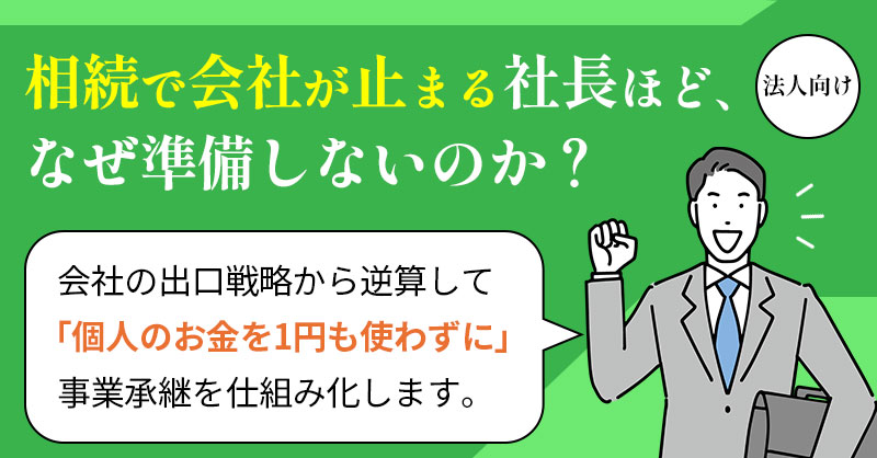 《法人向け》「会社が上手くいっている」社長ほど、なぜ準備しないのか？ー会社の出口戦略から逆算して「個人のお金を1円も使わない」事業承継対策をご提案致します。ー