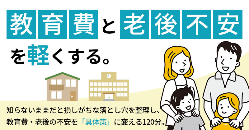 教育費と老後不安を軽くするー知らないままだと損しがちな落とし穴を整理し、教育費・老後の不安を「具体策」に変える120分。ー