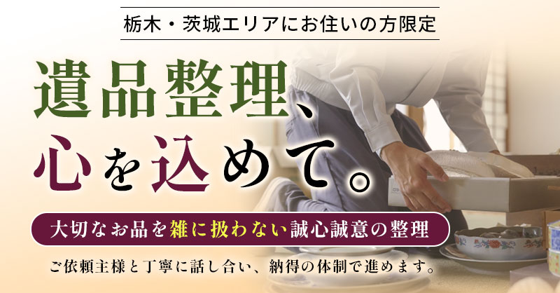 【栃木・茨城エリアにお住いの方限定】遺品整理、心を込めて。大切なお品を“雑に扱わない”誠心誠意の整理。ご依頼主様と丁寧に話し合い、納得の体制で進めます。