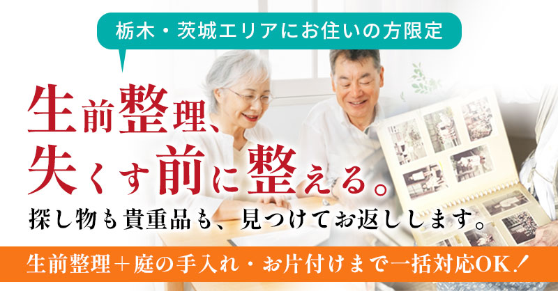 【栃木・茨城エリアにお住いの方限定】「生前整理、“失くす前に”整える」探し物も貴重品も、見つけてお返しします。生前整理＋庭の手入れ・お片付けまで一括対応OK！