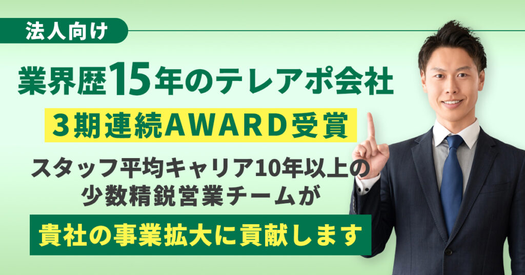 【業界歴15年のテレアポ会社】3期連続AWARD受賞、スタッフ平均キャリア10年以上の少数精鋭営業チームが、貴社の事業拡大に貢献します。