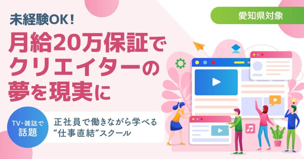 《愛知県対象》未経験OK！月給20万保証でクリエイターの夢を現実に。TV・雑誌で話題。正社員で働きながら学べる“仕事直結”スクール