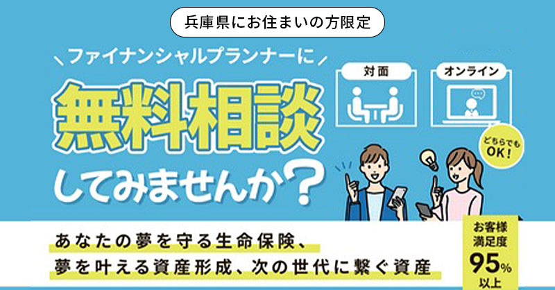 【兵庫県にお住まいの方限定】お客様満足度95％以上　ファイナンシャルプランナーに「無料相談」してみませんか？ーあなたの夢を守る生命保険、夢を叶える資産形成、次の世代に繋ぐ資産ー