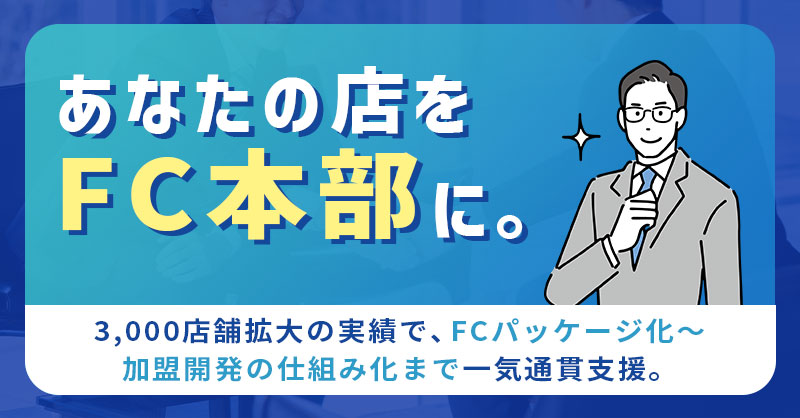 あなたの店を“FC本部”に。ー3,000店舗拡大の実績で、FCパッケージ化〜加盟開発の仕組み化まで一気通貫支援。ー
