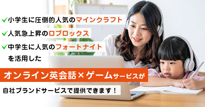 小学生に圧倒的人気のマインクラフト、人気急上昇のロブロックス、中学生に人気のフォートナイトを活用した  「オンライン英会話×ゲーム」サービスが自社ブランドサービスで提供できます！