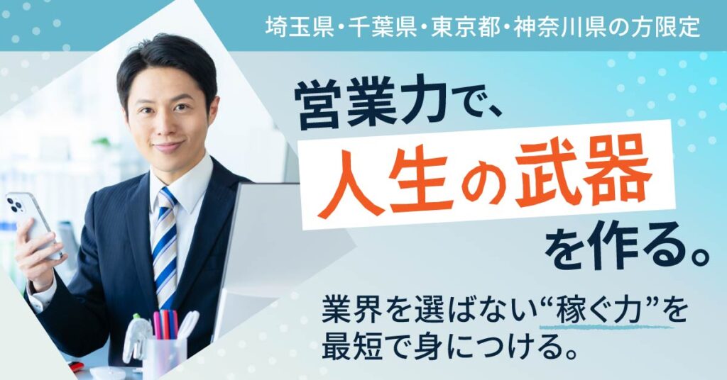 《埼玉県・千葉県・東京都・神奈川県の方》限定　営業力で、人生の武器を作る。業界を選ばない“稼ぐ力”を最短で身につける。