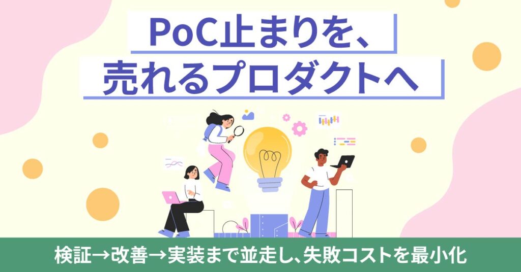 PoC止まりを、売れるプロダクトへ。ー検証→改善→実装まで並走し、失敗コストを最小化。ー