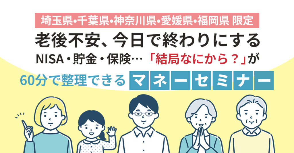《埼玉県/千葉県/神奈川県/愛媛県/福岡県》限定　老後不安、今日で終わりにする。NISA・貯金・保険…「結局なにから？」50代以上必見マネーセミナー