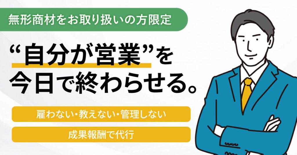 《無形商材をお取り扱いの方限定》“自分が営業”を今日で終わらせる。雇わない・教えない・管理しない。成果報酬で代行。