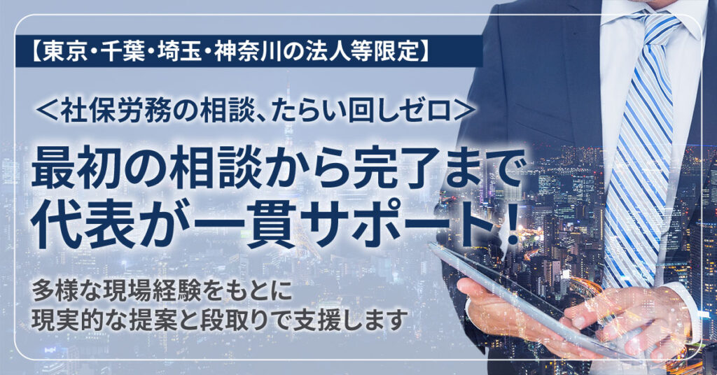 【東京・千葉・埼玉・神奈川の法人等限定】＜社保労務の相談、たらい回しゼロ＞最初の相談から完了まで、代表が一貫サポート！多様な現場経験をもとに、現実的な提案と段取りでご支援します。