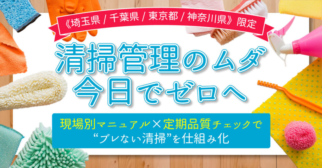 《埼玉県/千葉県/東京都/神奈川県》限定　清掃管理のムダ、今日でゼロへー現場別マニュアル×定期品質チェックで“ブレない清掃”を仕組み化。ー