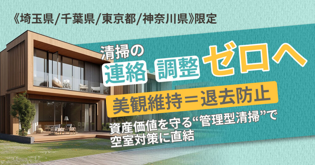 《埼玉県/千葉県/東京都/神奈川県》限定　清掃の連絡・調整、ゼロへー美観維持＝退去防止。資産価値を守る“管理型清掃”で空室対策に直結。ー