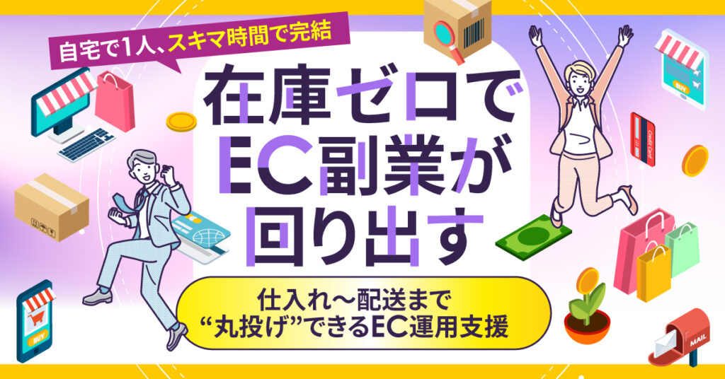 「在庫ゼロで、EC副業が回り出す」自宅で1人、スキマ時間で完結。仕入れ〜配送まで“丸投げ”できるEC運用支援。