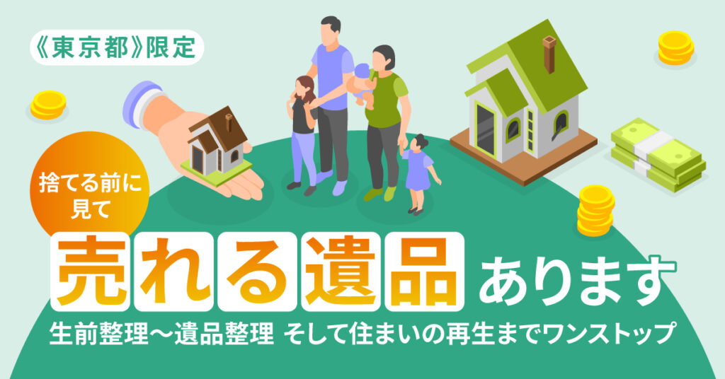 《東京都》限定　捨てる前に見て。売れる遺品、あります。ー生前整理〜遺品整理、そして住まいの再生までワンストップ。ー